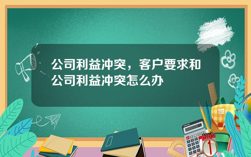 公司利益冲突，客户要求和公司利益冲突怎么办