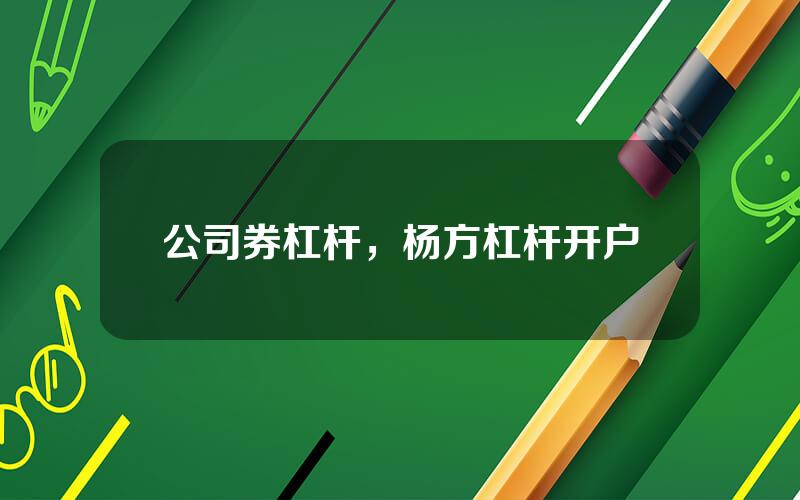 公司券杠杆，杨方杠杆开户