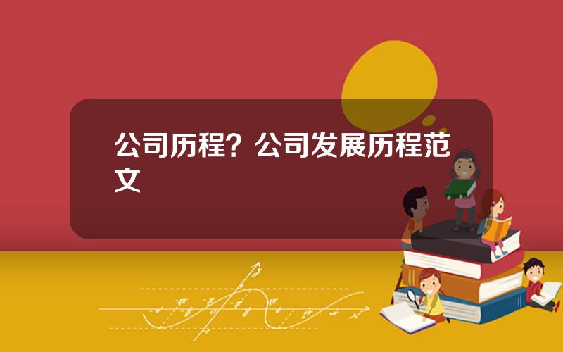 公司历程？公司发展历程范文