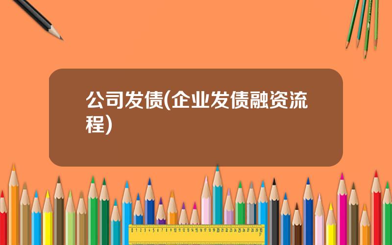 公司发债(企业发债融资流程)