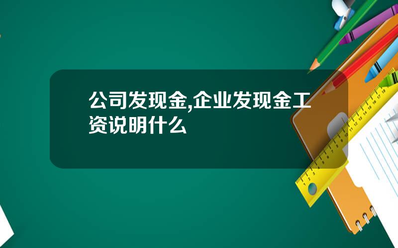 公司发现金,企业发现金工资说明什么
