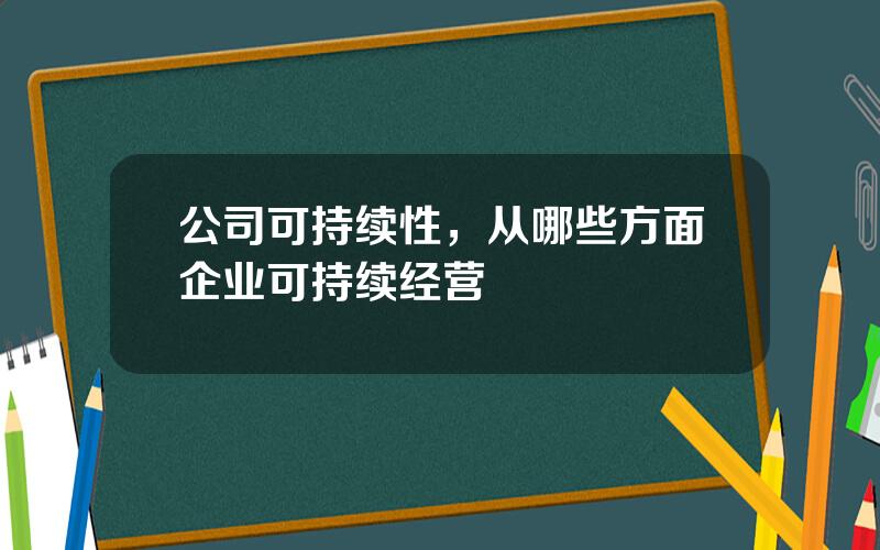 公司可持续性，从哪些方面企业可持续经营