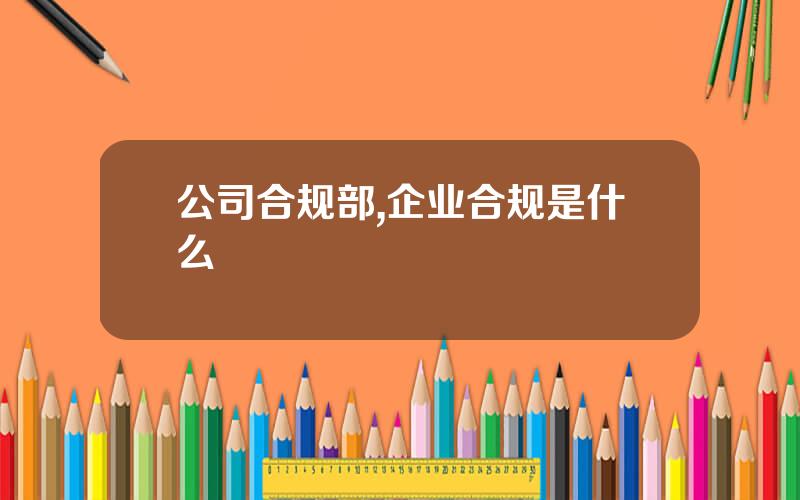 公司合规部,企业合规是什么