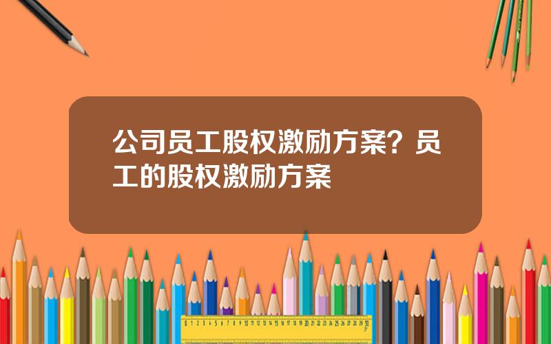 公司员工股权激励方案？员工的股权激励方案