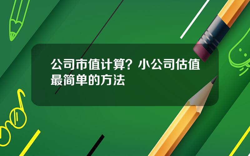 公司市值计算？小公司估值最简单的方法