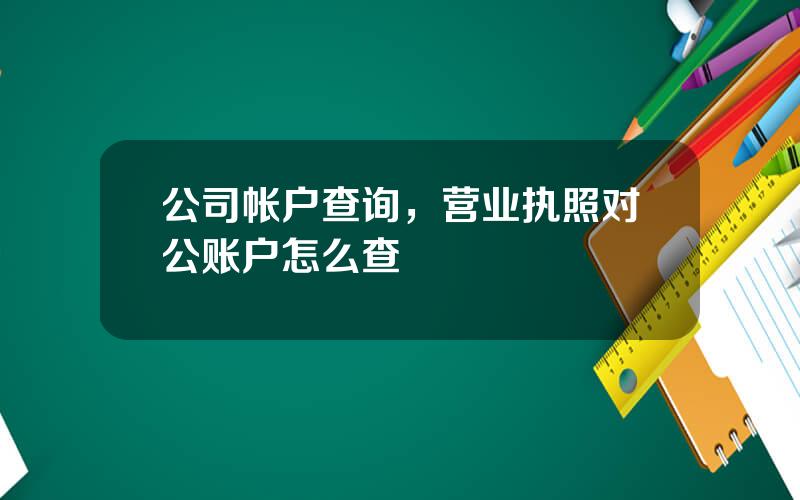 公司帐户查询，营业执照对公账户怎么查