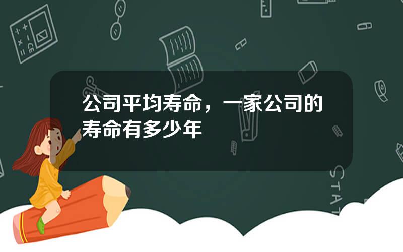公司平均寿命，一家公司的寿命有多少年