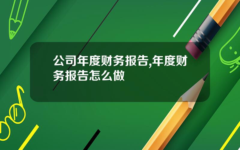 公司年度财务报告,年度财务报告怎么做