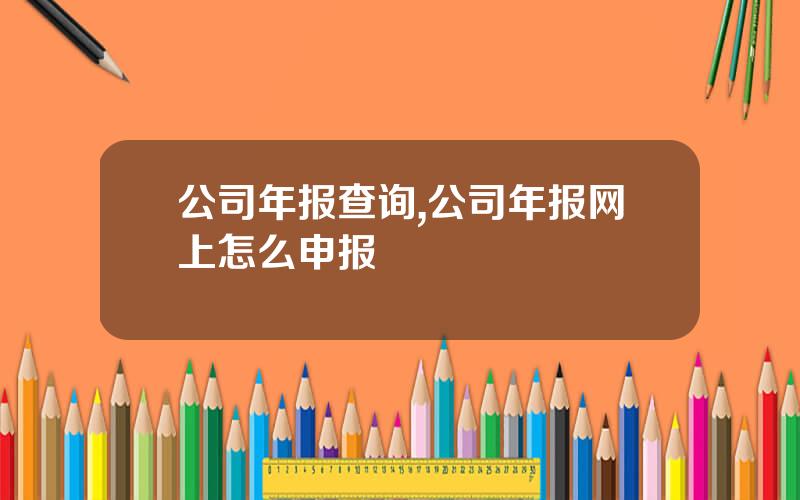 公司年报查询,公司年报网上怎么申报
