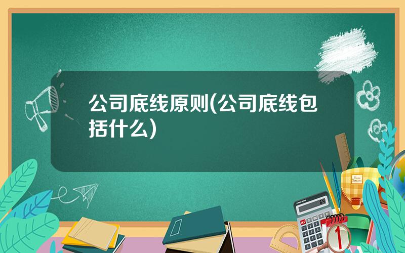 公司底线原则(公司底线包括什么)