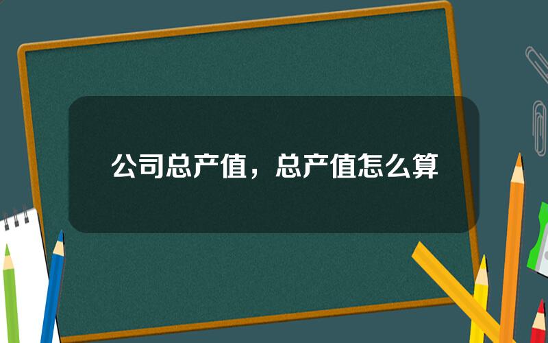 公司总产值，总产值怎么算