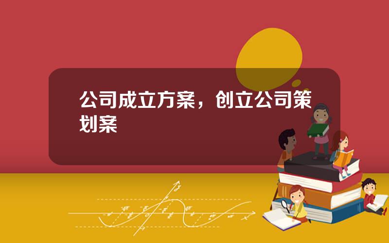 公司成立方案，创立公司策划案