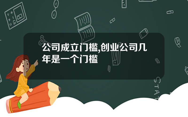 公司成立门槛,创业公司几年是一个门槛