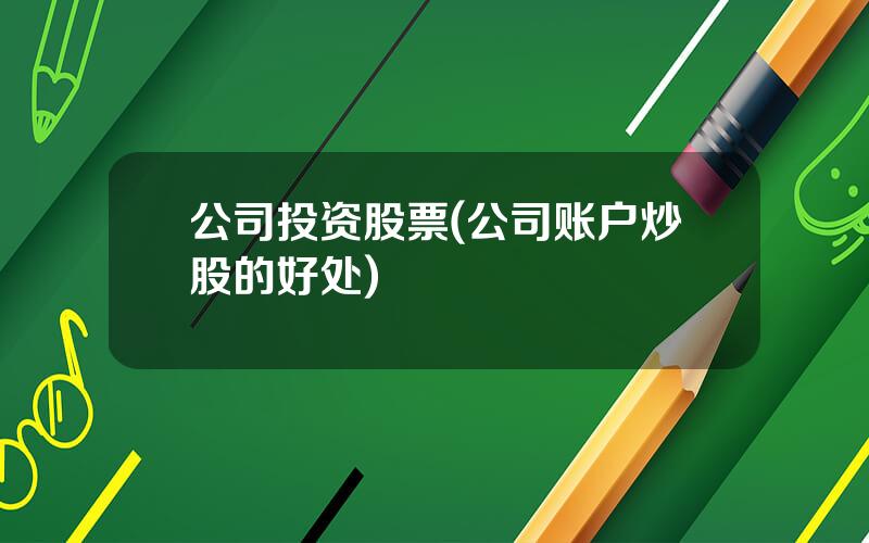 公司投资股票(公司账户炒股的好处)
