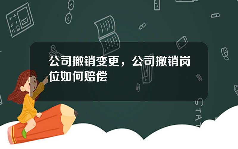 公司撤销变更，公司撤销岗位如何赔偿
