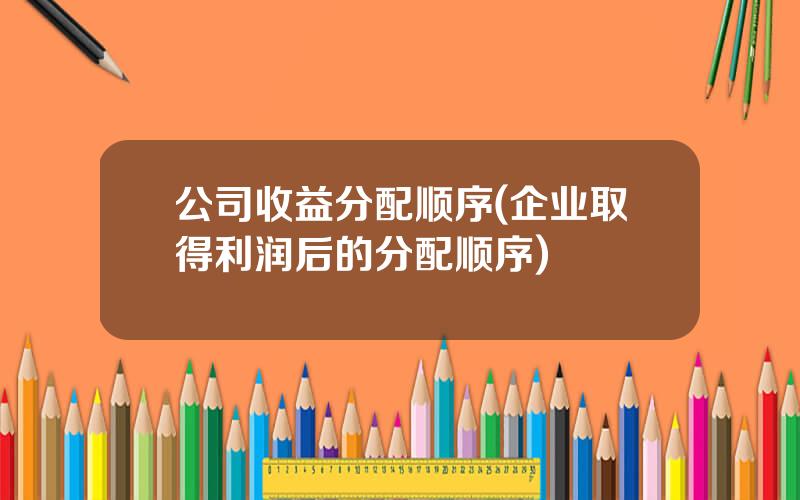 公司收益分配顺序(企业取得利润后的分配顺序)