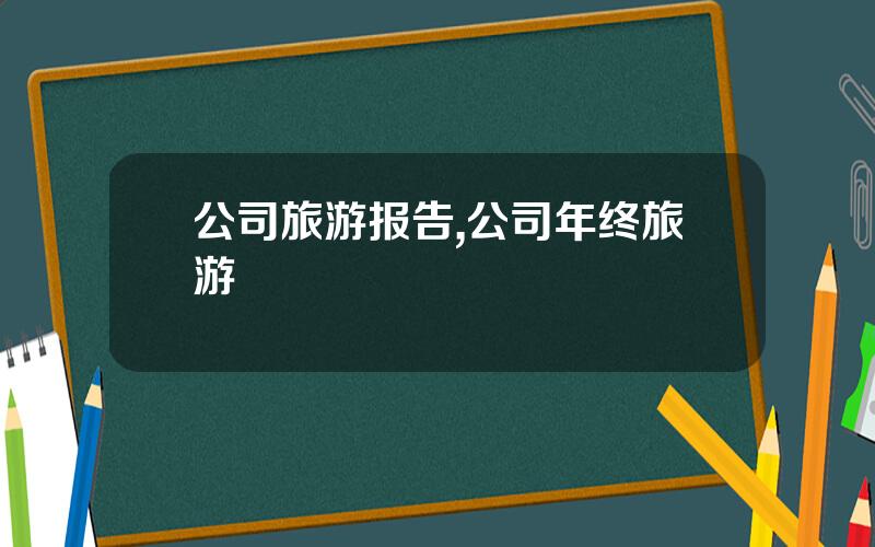 公司旅游报告,公司年终旅游