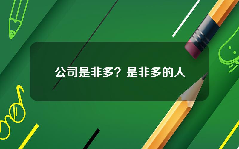 公司是非多？是非多的人