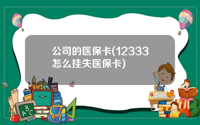公司的医保卡(12333怎么挂失医保卡)