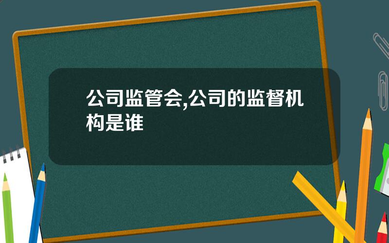 公司监管会,公司的监督机构是谁