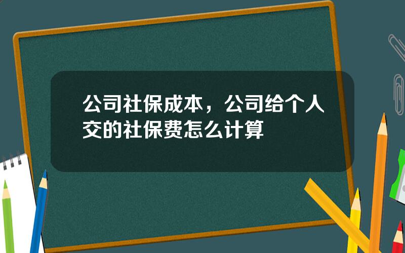 公司社保成本，公司给个人交的社保费怎么计算