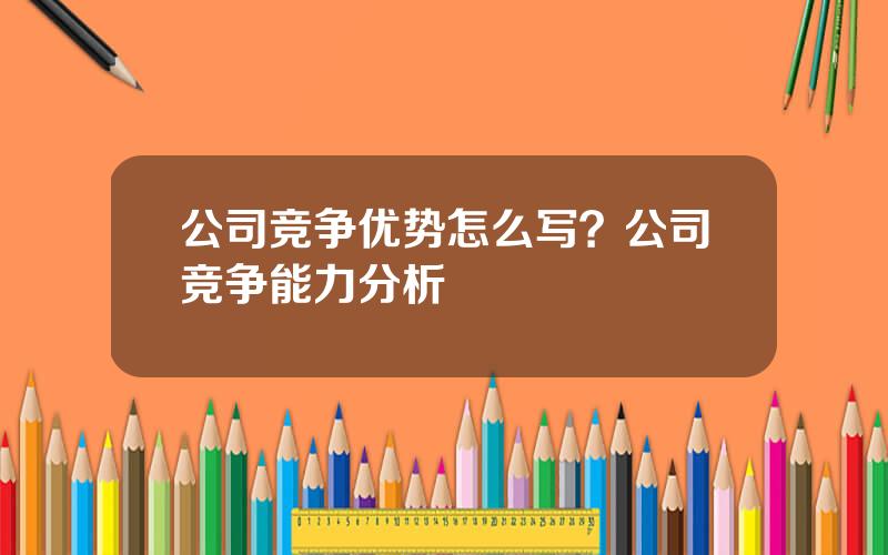 公司竞争优势怎么写？公司竞争能力分析