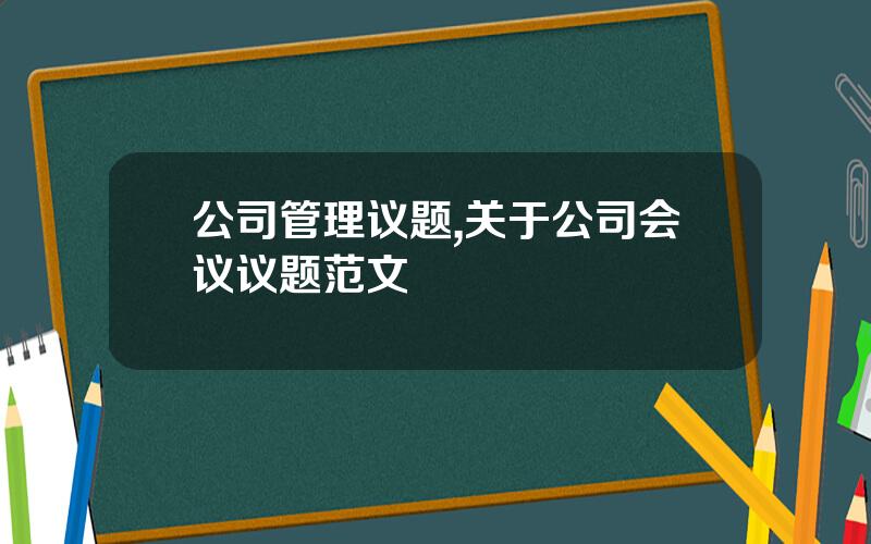 公司管理议题,关于公司会议议题范文