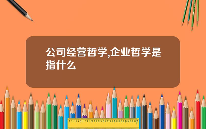 公司经营哲学,企业哲学是指什么