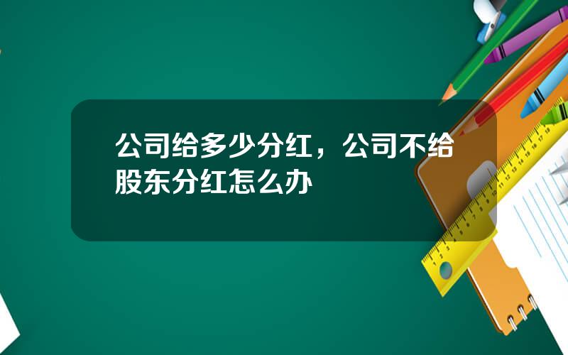 公司给多少分红，公司不给股东分红怎么办
