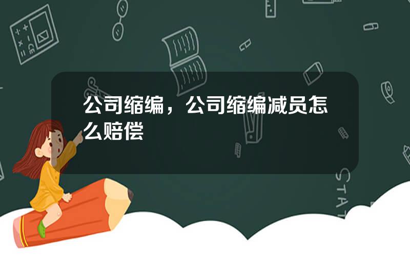 公司缩编，公司缩编减员怎么赔偿