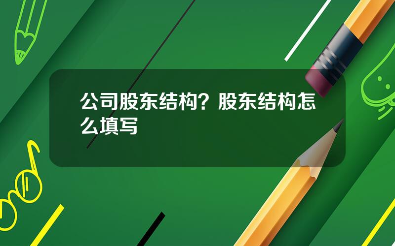 公司股东结构？股东结构怎么填写