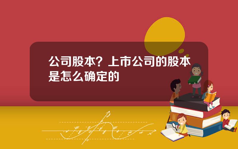 公司股本？上市公司的股本是怎么确定的