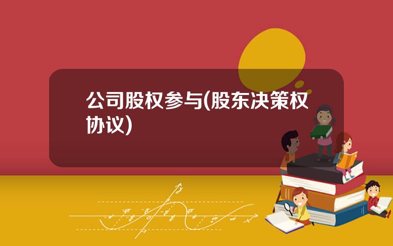 公司股权参与(股东决策权协议)