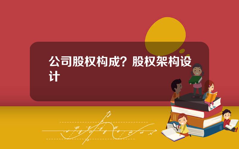 公司股权构成？股权架构设计