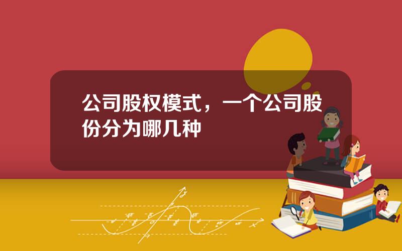 公司股权模式，一个公司股份分为哪几种