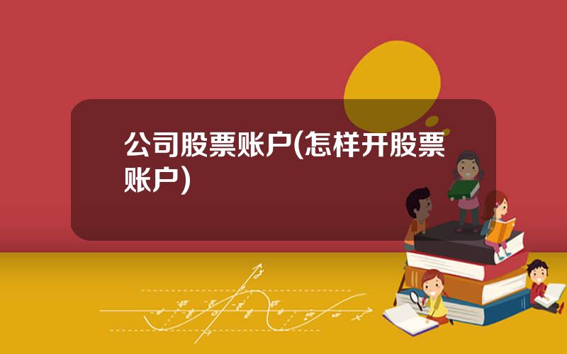 公司股票账户(怎样开股票账户)
