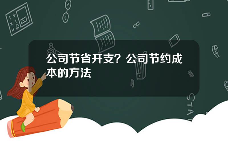 公司节省开支？公司节约成本的方法