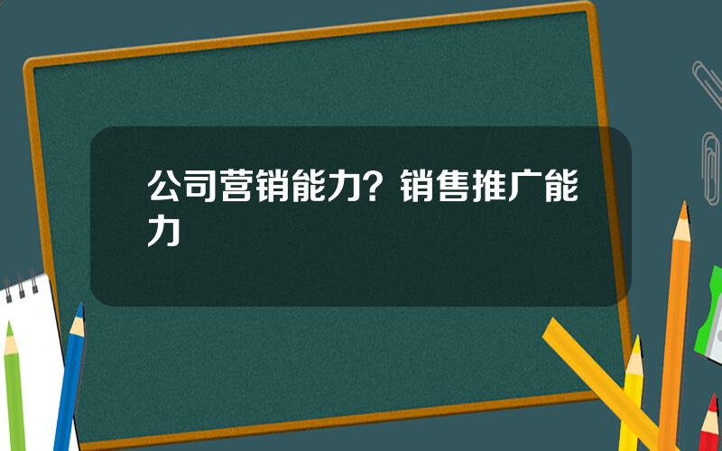 公司营销能力？销售推广能力