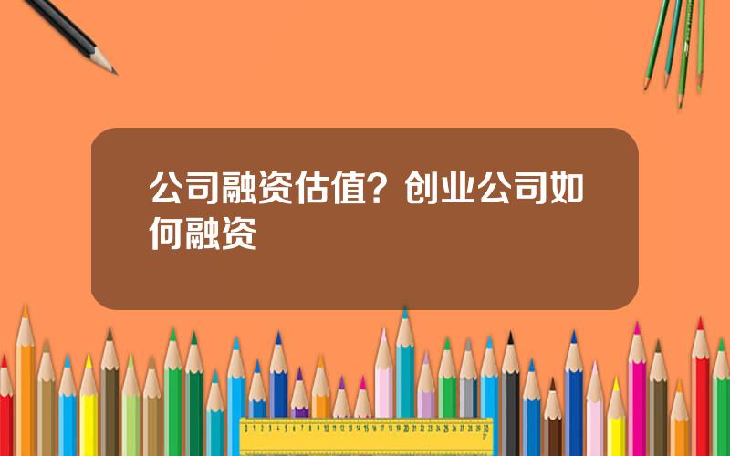 公司融资估值？创业公司如何融资