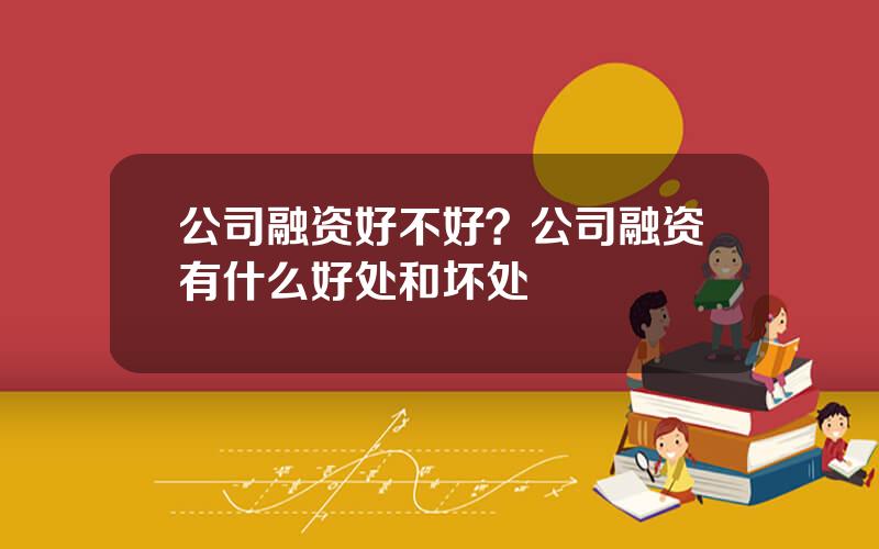 公司融资好不好？公司融资有什么好处和坏处