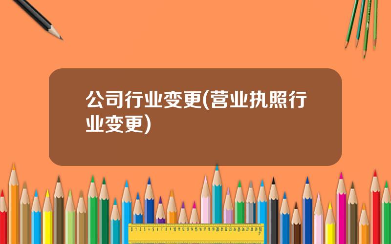 公司行业变更(营业执照行业变更)