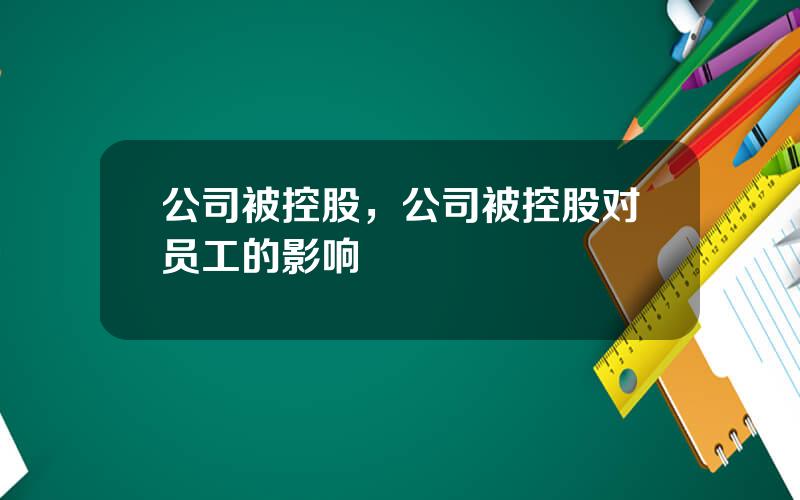 公司被控股，公司被控股对员工的影响