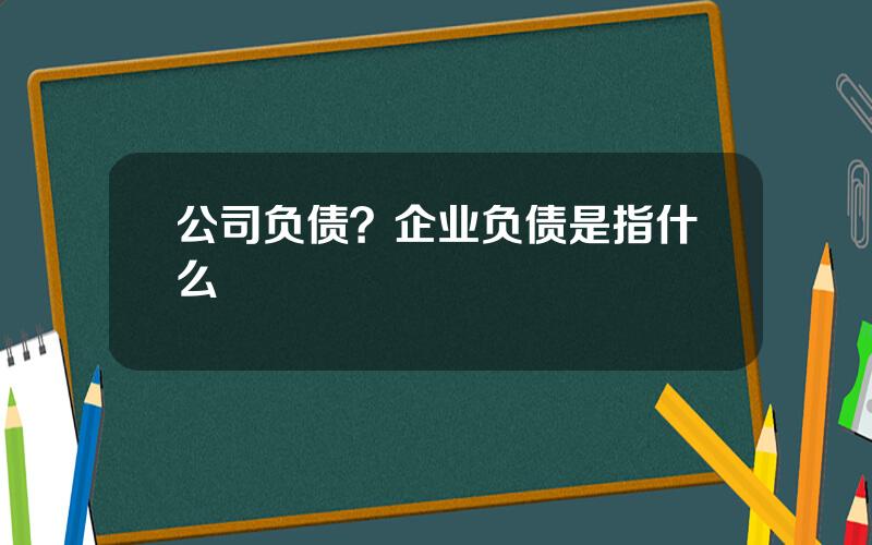 公司负债？企业负债是指什么