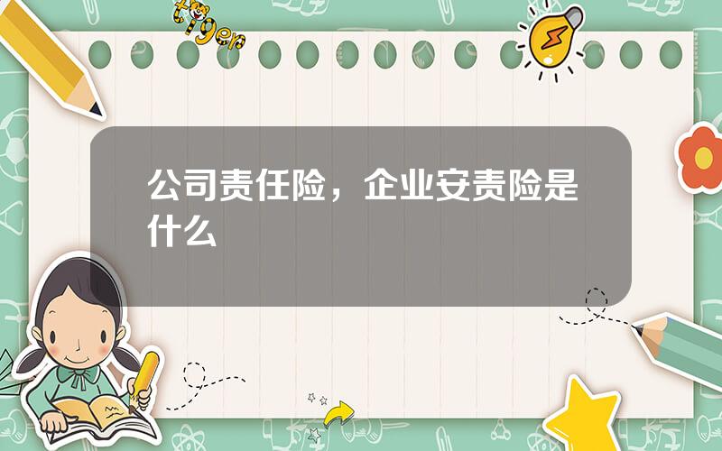 公司责任险，企业安责险是什么