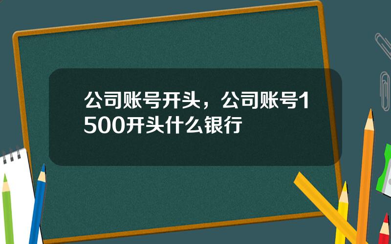 公司账号开头，公司账号1500开头什么银行