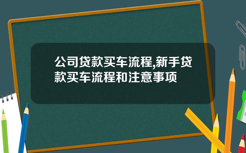 公司贷款买车流程,新手贷款买车流程和注意事项