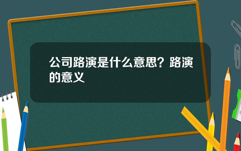 公司路演是什么意思？路演的意义