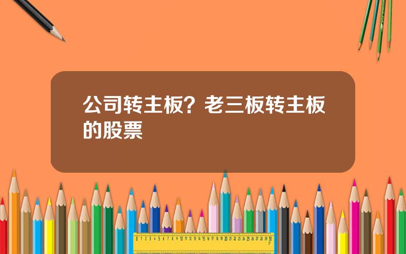 公司转主板？老三板转主板的股票