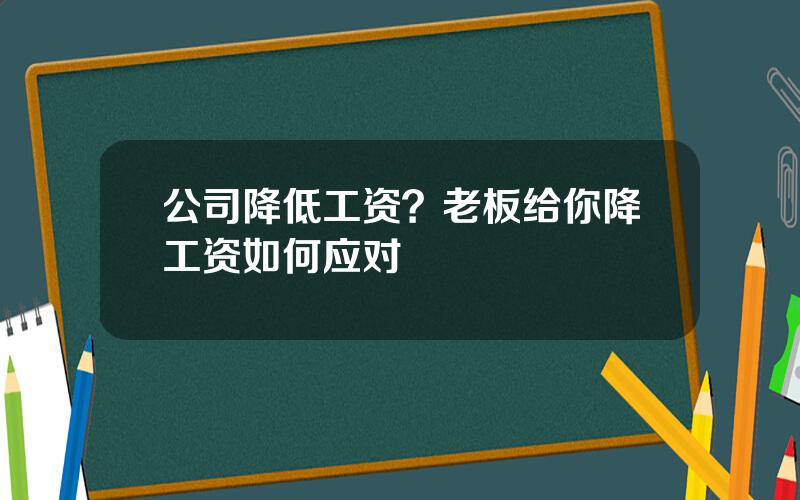 公司降低工资？老板给你降工资如何应对