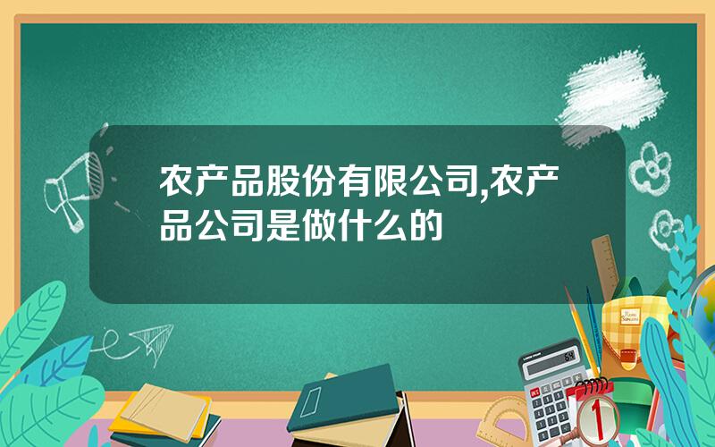 农产品股份有限公司,农产品公司是做什么的